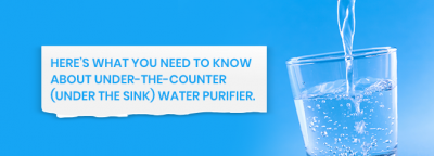 Here’s what you need to know about Under-the-Counter (Under The Sink) water purifier
