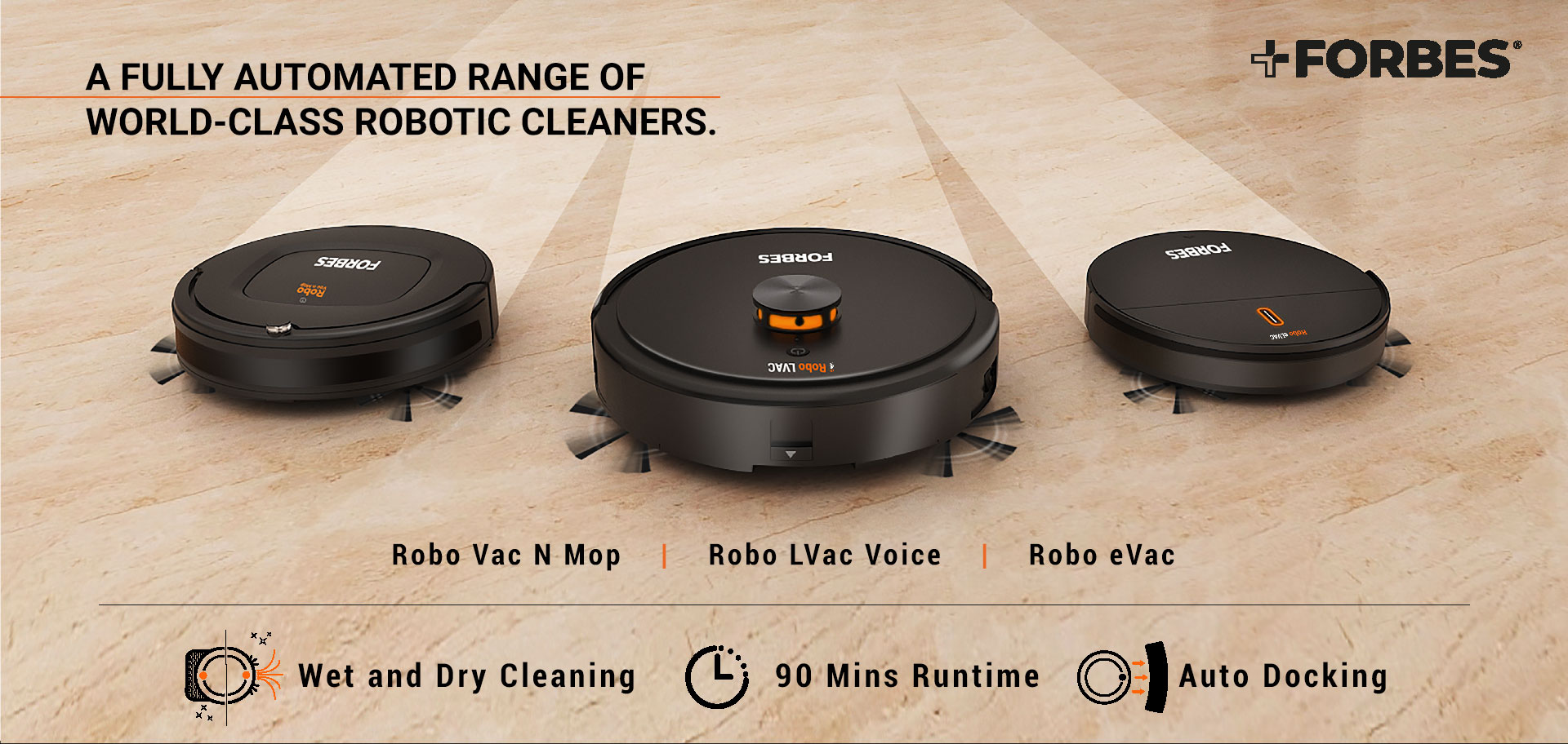 Robo Vac N Mop    |    Robo LVac Voice    |    Robo eVac Wet and Dry Cleaning             90 Mins Runtime             Auto Docking