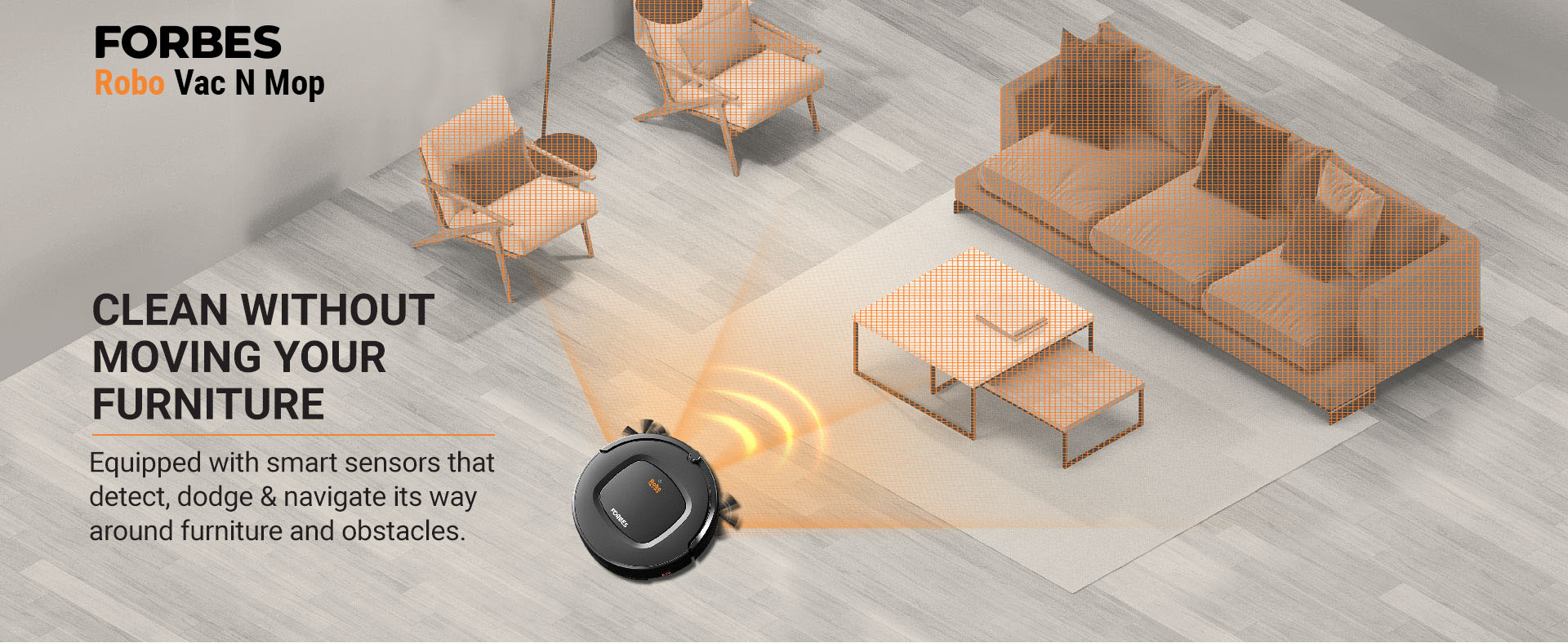 Equipped with smart sensors that detect, dodge & navigate its way around furniture and obstacles.